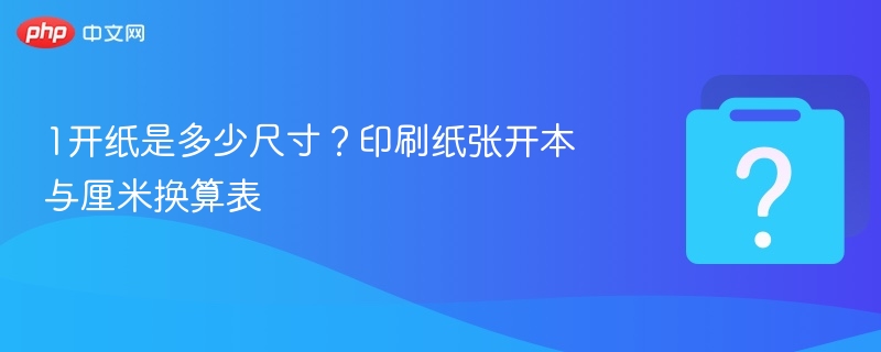 1开纸是多少尺寸？印刷纸张开本与厘米换算表