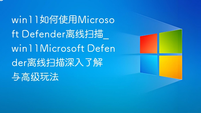 Win11 Defender离线扫描使用教程