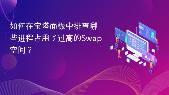 宝塔面板如何查看高Swap占用进程？