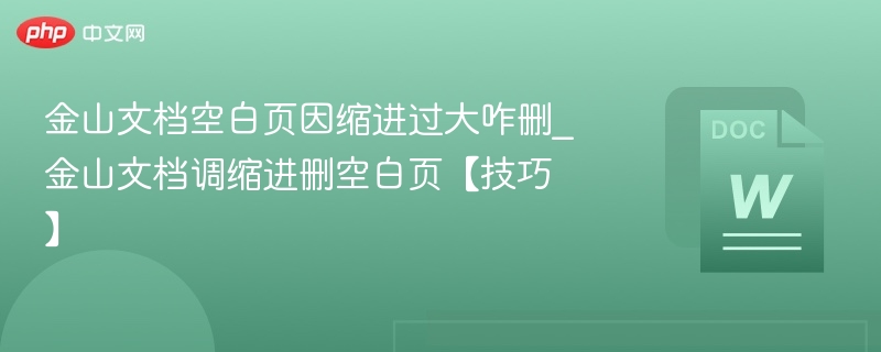 金山文档空白页因缩进过大咋删_金山文档调缩进删空白页【技巧】