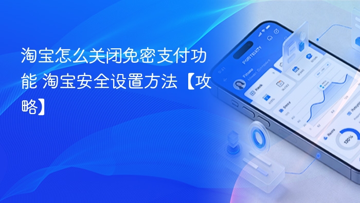 淘宝怎么关闭免密支付功能 淘宝安全设置方法【攻略】
