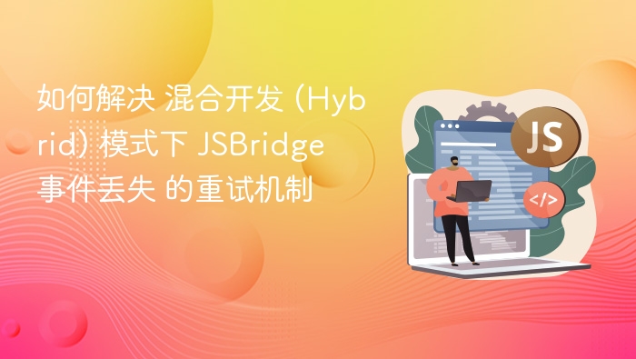 如何解决 混合开发 (Hybrid) 模式下 JSBridge 事件丢失 的重试机制
