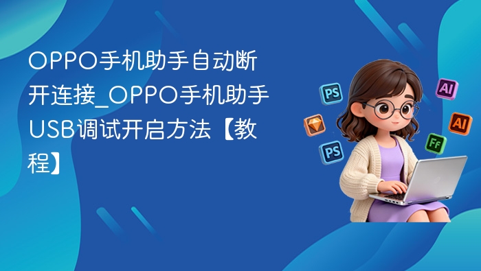 OPPO助手断连解决方法及USB调试开启教程