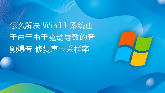 Win11音频爆音怎么解决？声卡采样率修复方法
