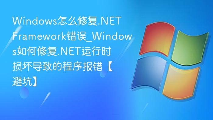 Windows怎么修复.NET Framework错误_Windows如何修复.NET运行时损坏导致的程序报错【避坑】