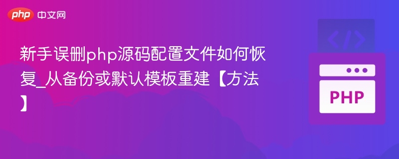 新手误删PHP配置文件怎么恢复？从备份或模板重建方法