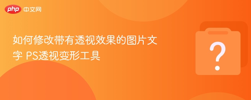 PS透视变形工具如何调整带透视文字？
