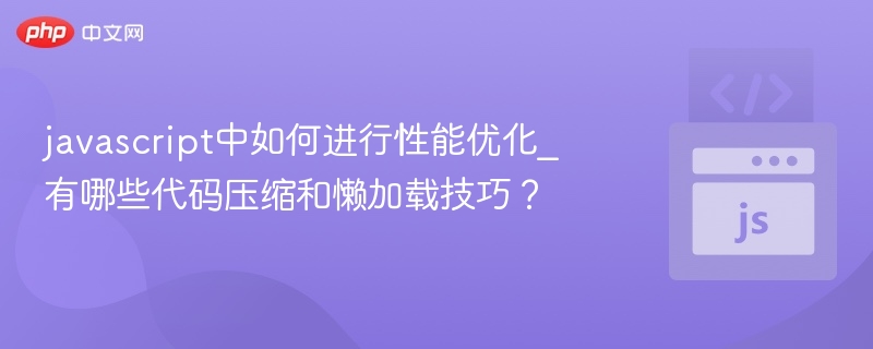 javascript中如何进行性能优化_有哪些代码压缩和懒加载技巧？