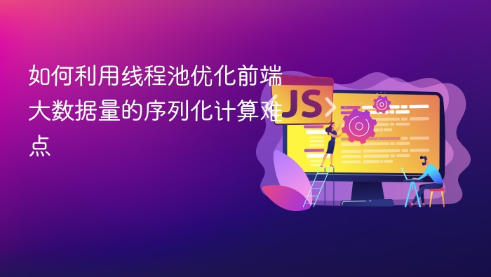 线程池优化前端大数据序列化计算方法
