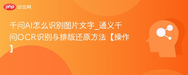 千问AI怎么识别图片文字_通义千问OCR识别与排版还原方法【操作】