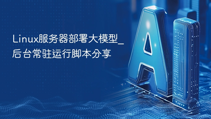 Linux服务器部署大模型_后台常驻运行脚本分享