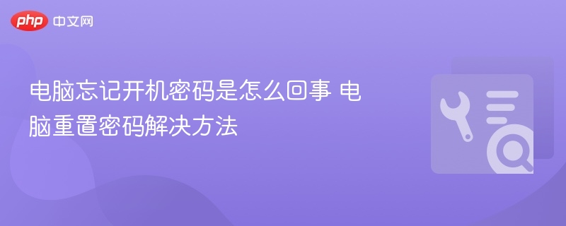 电脑忘开机密码怎么办 重置密码方法大全