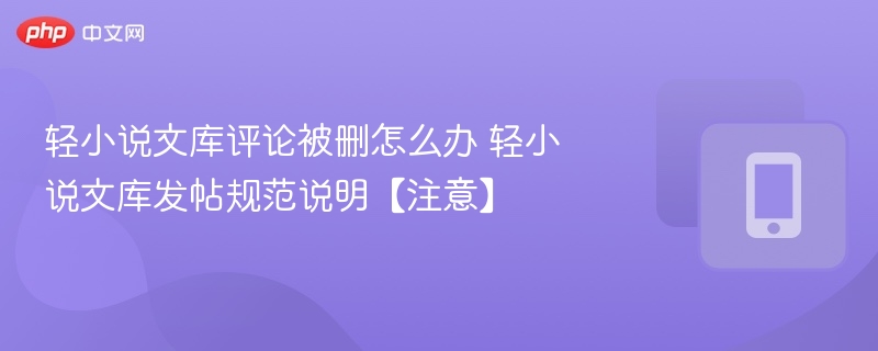 轻小说文库评论被删怎么办？官方规范说明