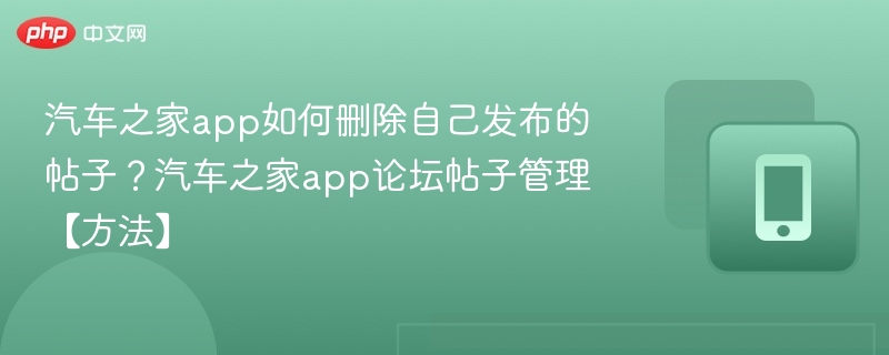 汽车之家app如何删除自己发布的帖子？汽车之家app论坛帖子管理【方法】