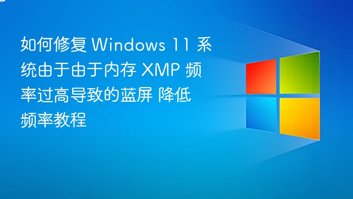 修复Windows 11蓝屏：降低XMP内存频率教程