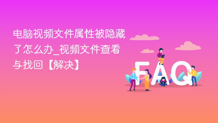 电脑视频文件属性被隐藏了怎么办_视频文件查看与找回【解决】