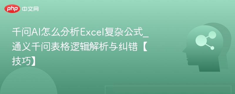 千问AI怎么分析Excel复杂公式_通义千问表格逻辑解析与纠错【技巧】