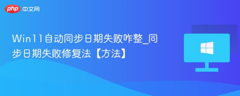 Win11日期同步失败怎么解决