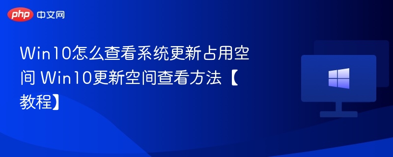 Win10怎么查看系统更新占用空间 Win10更新空间查看方法【教程】