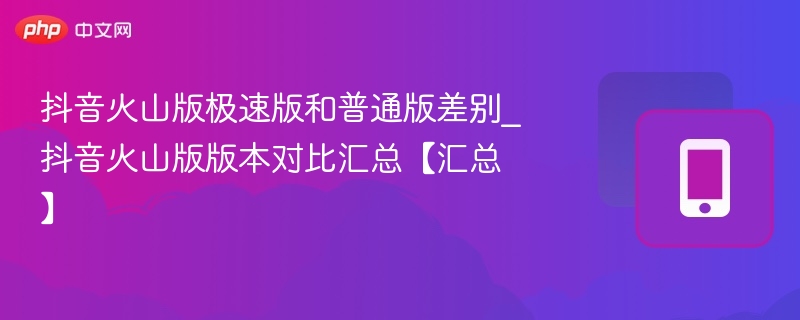 抖音火山版极速版与普通版区别详解