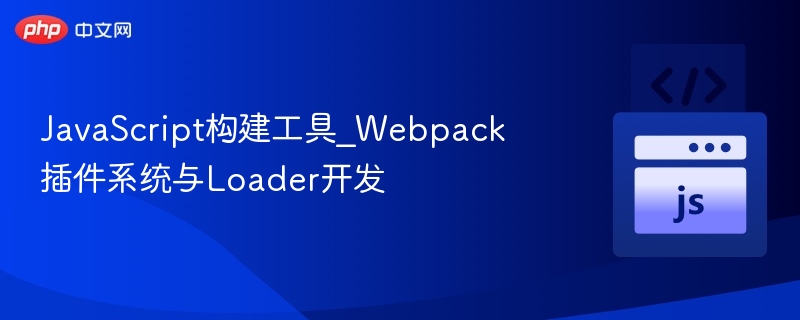 Webpack插件与Loader开发指南