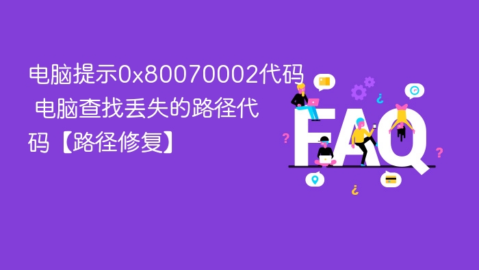 电脑提示0x80070002代码 电脑查找丢失的路径代码【路径修复】