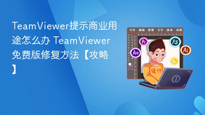 TeamViewer提示商业用途怎么办 TeamViewer免费版修复方法【攻略】