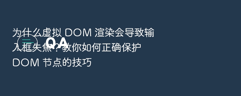 为什么虚拟 DOM 渲染会导致输入框失焦？教你如何正确保护 DOM 节点的技巧