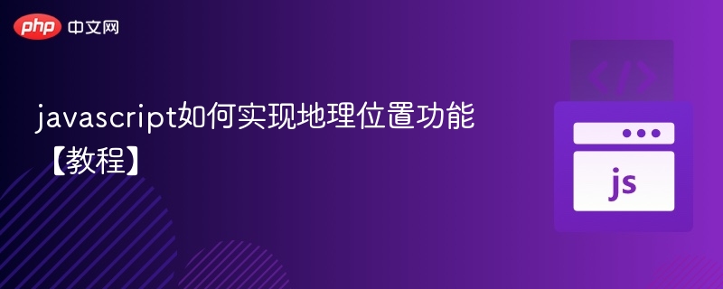 javascript如何实现地理位置功能【教程】