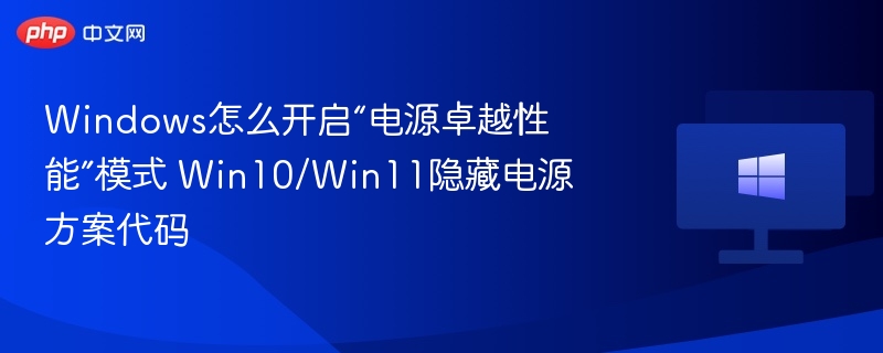 Windows怎么开启“电源卓越性能”模式 Win10/Win11隐藏电源方案代码
