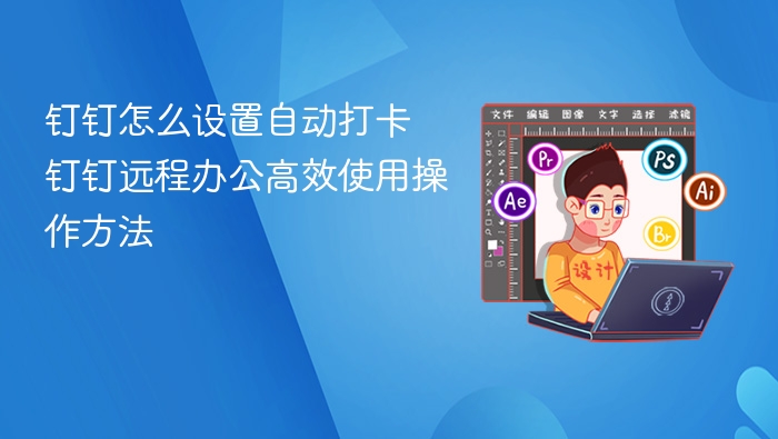 钉钉怎么设置自动打卡 钉钉远程办公高效使用操作方法