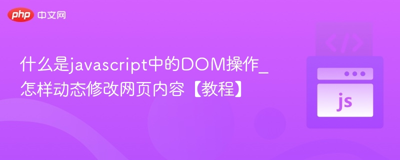 JavaScript DOM操作详解：动态修改网页内容教程