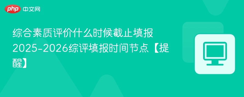 综合素质评价填报截止时间2025-2026提醒