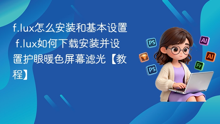 f.lux安装设置教程：护眼滤光怎么用