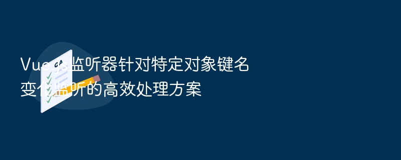 Vue.js监听器针对特定对象键名变化监听的高效处理方案