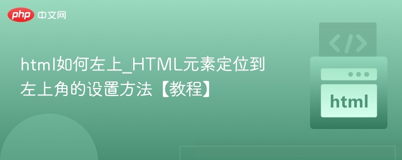 html如何左上_HTML元素定位到左上角的设置方法【教程】
