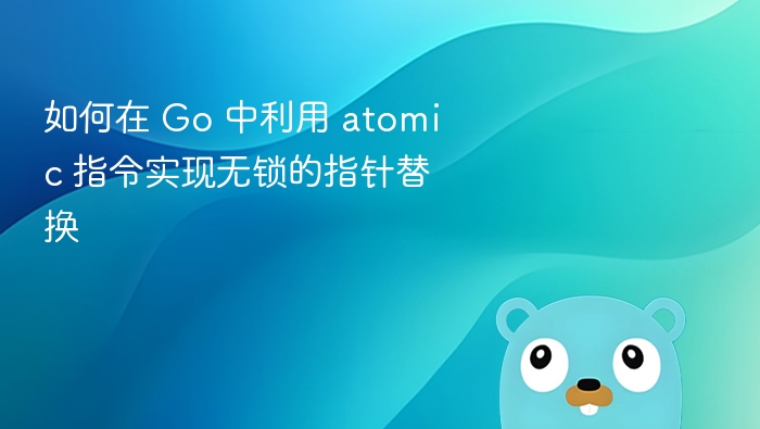 如何在 Go 中利用 atomic 指令实现无锁的指针替换
