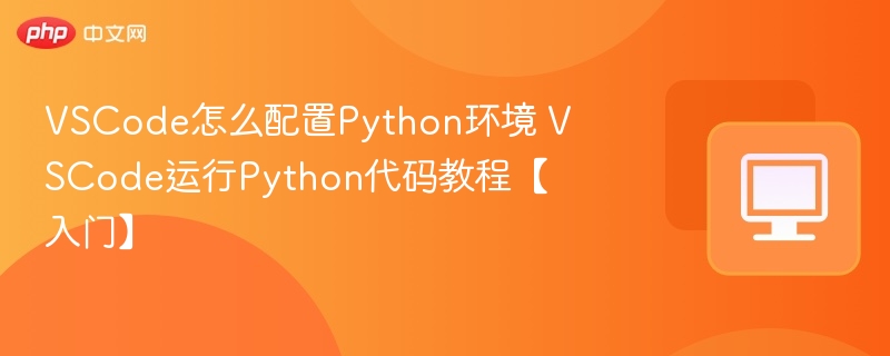 VSCode怎么配置Python环境 VSCode运行Python代码教程【入门】