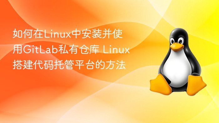 如何在Linux中安装并使用GitLab私有仓库 Linux搭建代码托管平台的方法