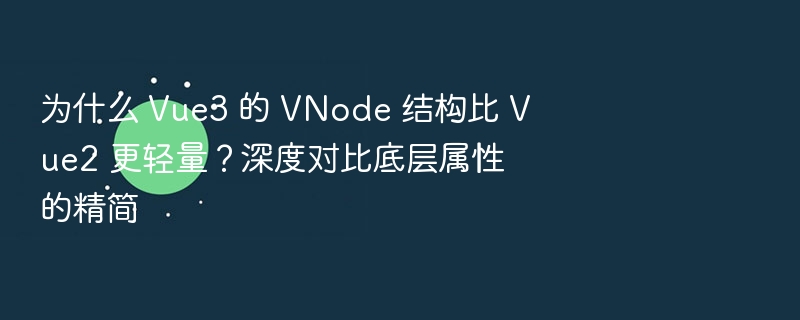 为什么 Vue3 的 VNode 结构比 Vue2 更轻量？深度对比底层属性的精简