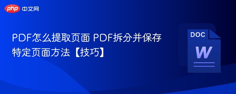 PDF怎么提取页面 PDF拆分并保存特定页面方法【技巧】