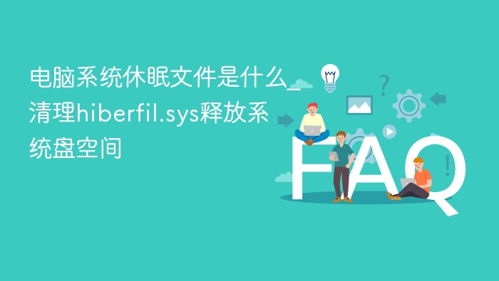 电脑休眠文件是什么？如何清理hiberfil.sys释放空间