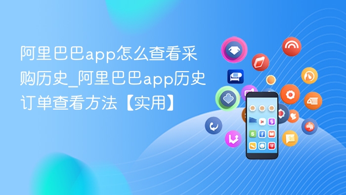阿里巴巴app怎么查看采购历史_阿里巴巴app历史订单查看方法【实用】