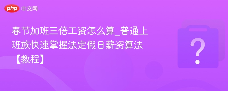 春节加班三倍工资怎么算？