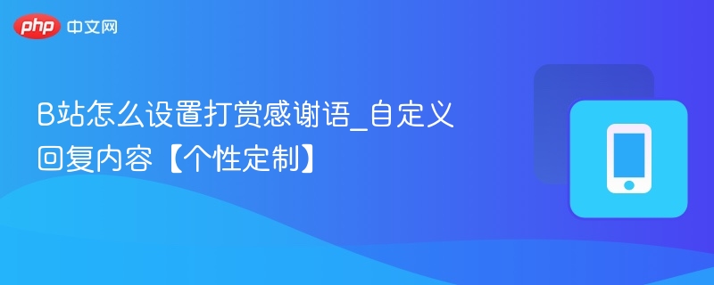B站打赏感谢语怎么设置？自定义回复教程