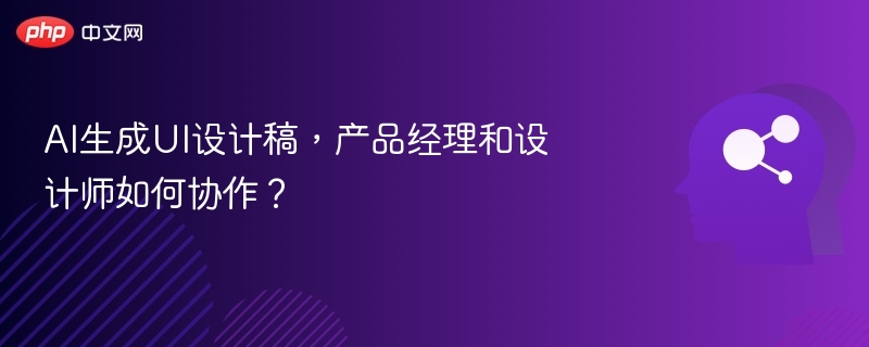 AI生成UI设计稿，产品经理和设计师如何协作？