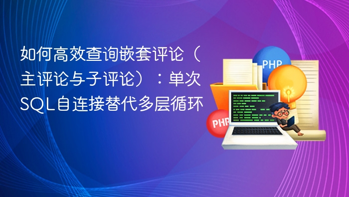 如何高效查询嵌套评论（主评论与子评论）：单次SQL自连接替代多层循环

