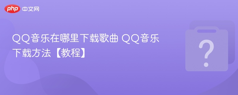QQ音乐怎么下载歌曲 教程详解