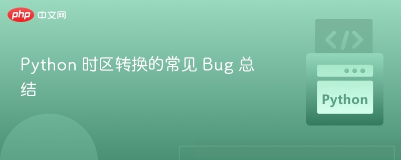 Python 时区转换常见错误盘点