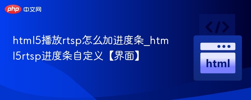 html5播放rtsp怎么加进度条_html5rtsp进度条自定义【界面】